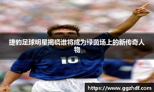 捷豹足球明星揭晓谁将成为绿茵场上的新传奇人物
