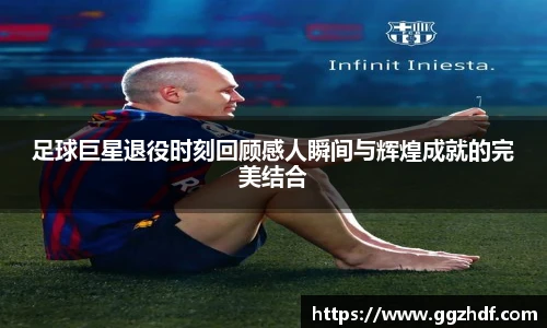 足球巨星退役时刻回顾感人瞬间与辉煌成就的完美结合