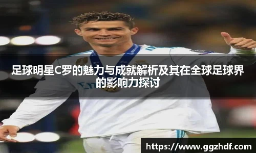 足球明星C罗的魅力与成就解析及其在全球足球界的影响力探讨